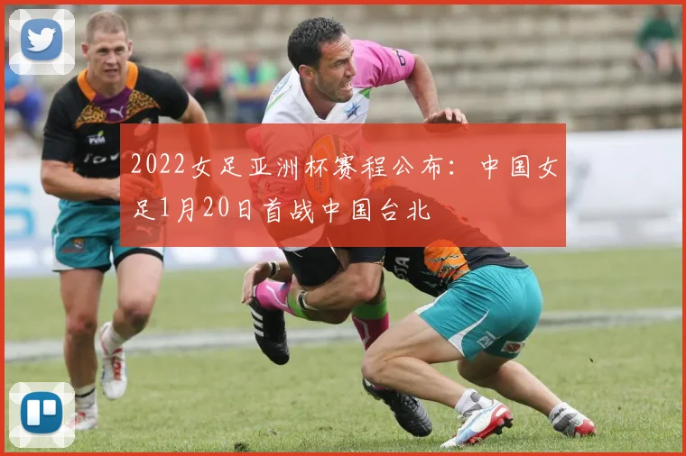 2022女足亚洲杯赛程公布：中国女足1月20日首战中国台北