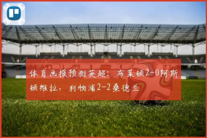 体育画报预测英超：布莱顿2-0阿斯顿维拉，利物浦2-2桑德兰