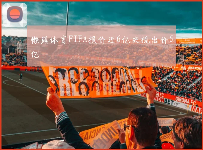 懒熊体育FIFA报价近6亿央视出价5亿