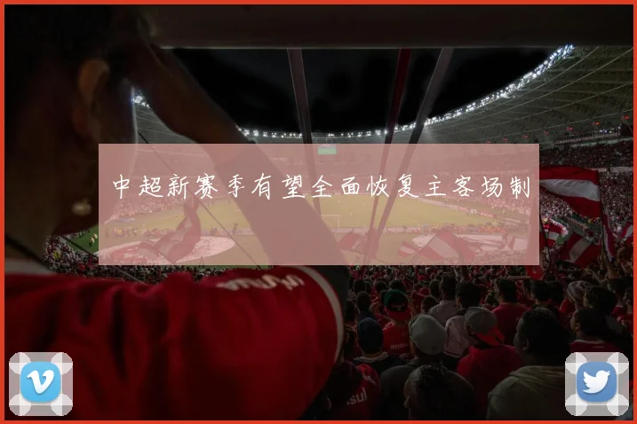 中超新赛季有望全面恢复主客场制