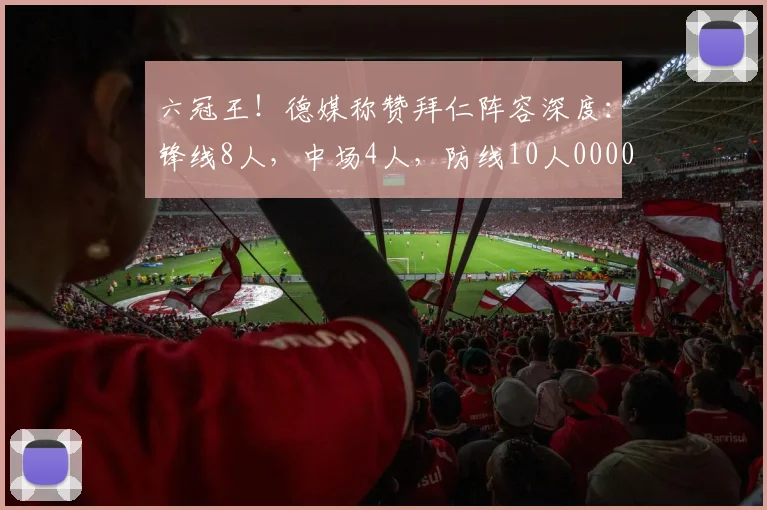 六冠王！德媒称赞拜仁阵容深度：锋线8人，中场4人，防线10人0000644