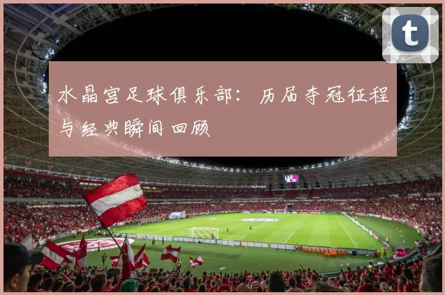 水晶宫足球俱乐部：历届夺冠征程与经典瞬间回顾