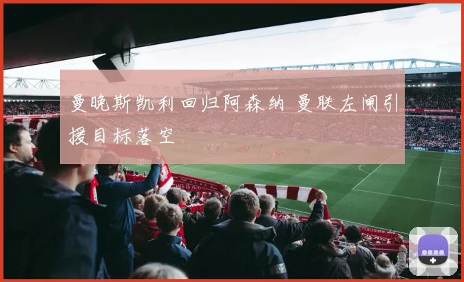 曼晚斯凯利回归阿森纳 曼联左闸引援目标落空