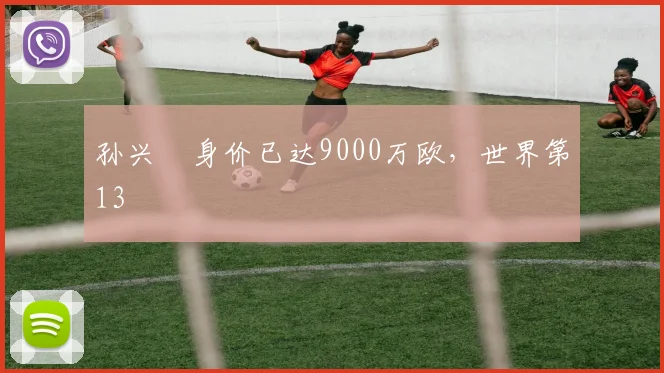 孙兴慜身价已达9000万欧，世界第13