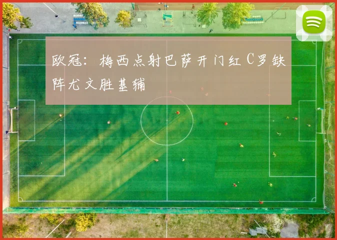 欧冠：梅西点射巴萨开门红 C罗缺阵尤文胜基辅