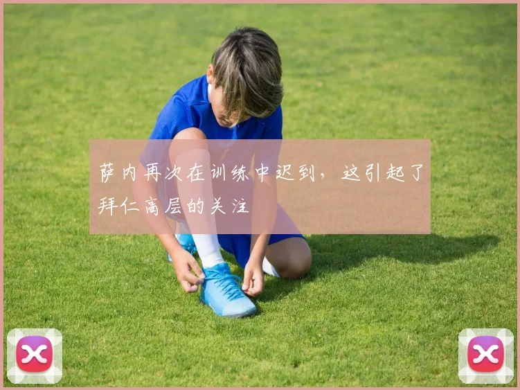萨内再次在训练中迟到，这引起了拜仁高层的关注