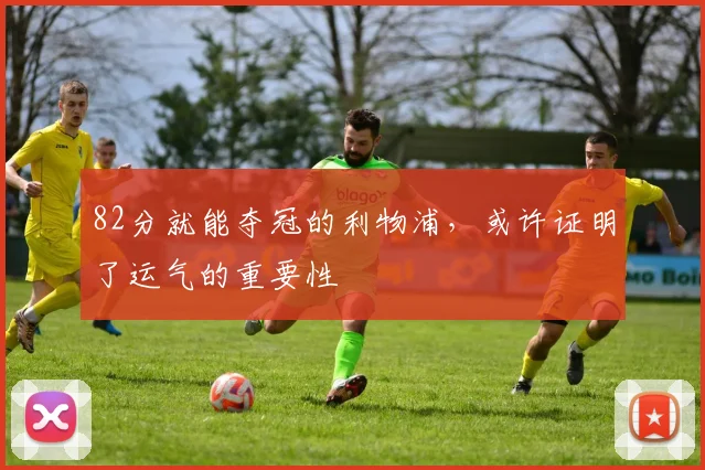 82分就能夺冠的利物浦，或许证明了运气的重要性
