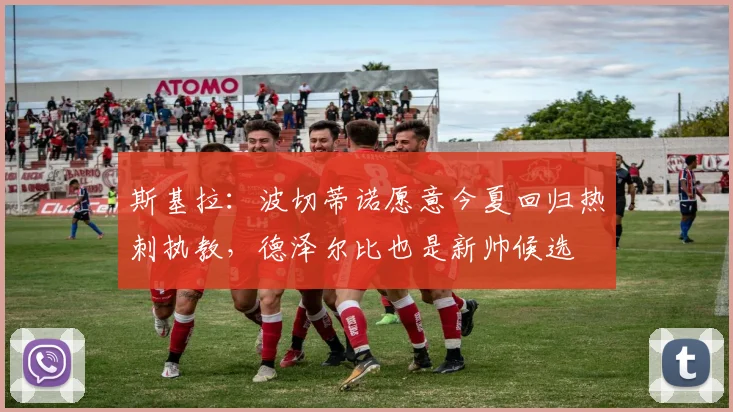 斯基拉：波切蒂诺愿意今夏回归热刺执教，德泽尔比也是新帅候选