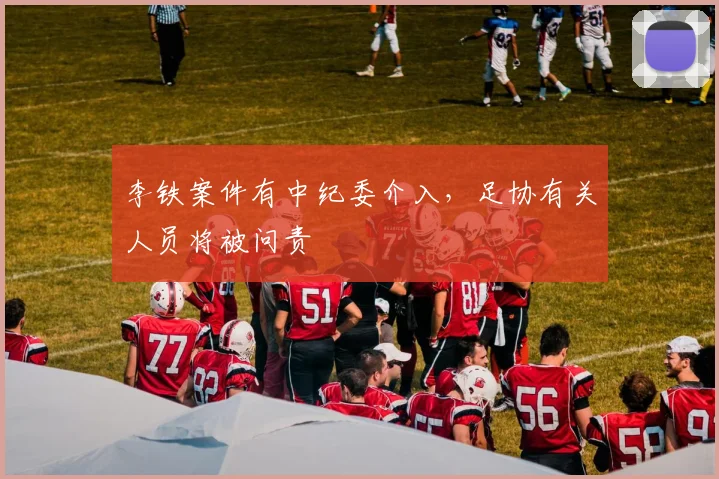 李铁案件有中纪委介入，足协有关人员将被问责