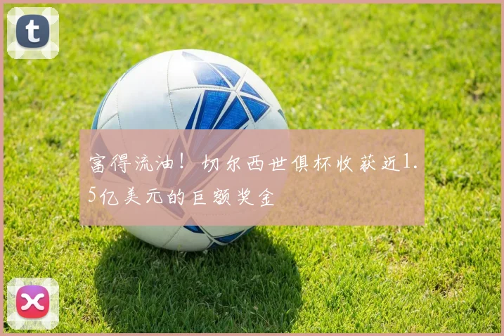 富得流油！切尔西世俱杯收获近1.5亿美元的巨额奖金