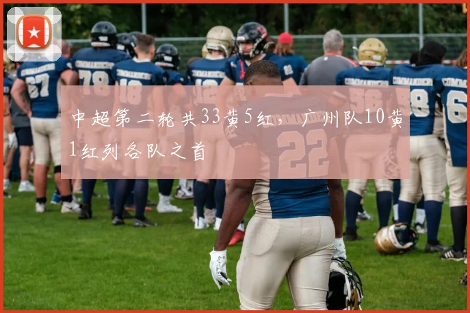 中超第二轮共33黄5红，广州队10黄1红列各队之首