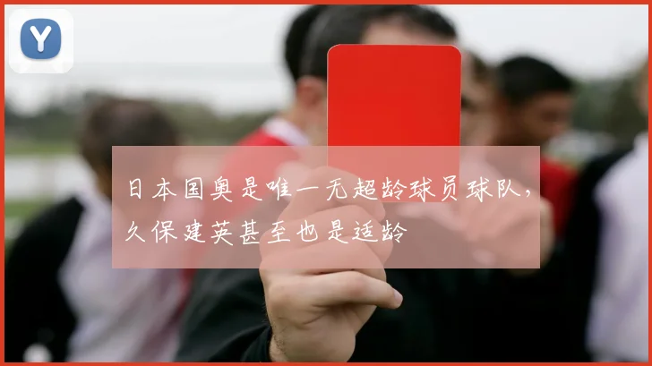日本国奥是唯一无超龄球员球队，久保建英甚至也是适龄