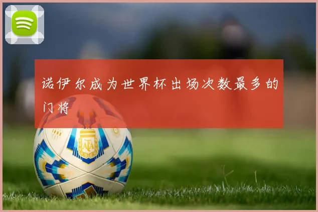 诺伊尔成为世界杯出场次数最多的门将