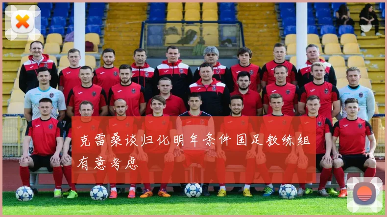 克雷桑谈归化明年条件国足教练组有意考虑