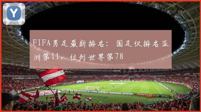 FIFA男足最新排名：国足仅排名亚洲第11，位列世界第78