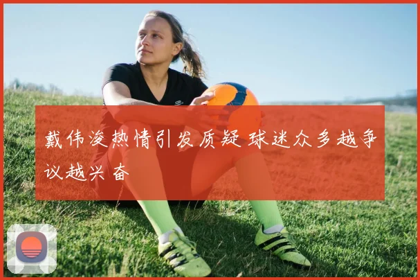 戴伟浚热情引发质疑 球迷众多越争议越兴奋