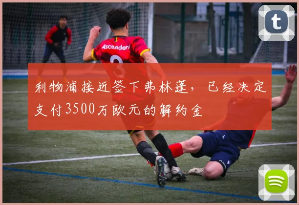利物浦接近签下弗林蓬，已经决定支付3500万欧元的解约金