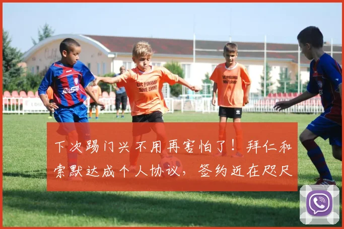 下次踢门兴不用再害怕了！拜仁和索默达成个人协议，签约近在咫尺
