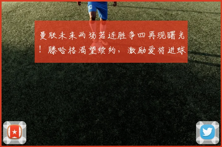 曼联未来两场若连胜争四再现曙光！滕哈格渴望续约，激励爱将进球