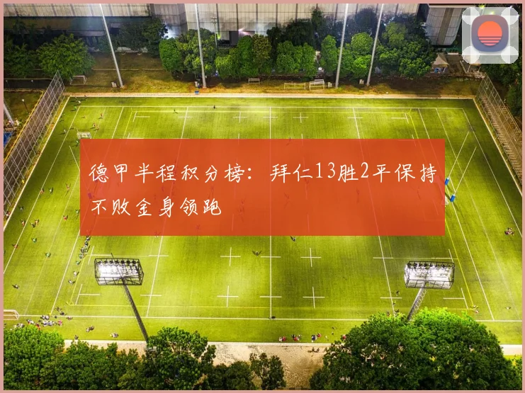 德甲半程积分榜：拜仁13胜2平保持不败金身领跑