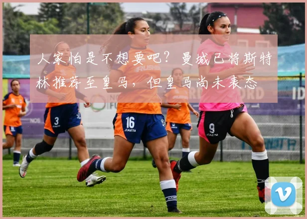 人家怕是不想要吧？曼城已将斯特林推荐至皇马，但皇马尚未表态