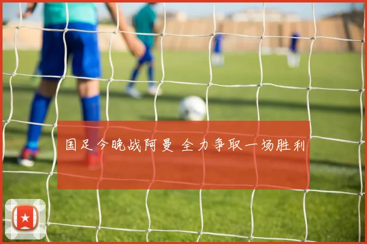 国足今晚战阿曼 全力争取一场胜利