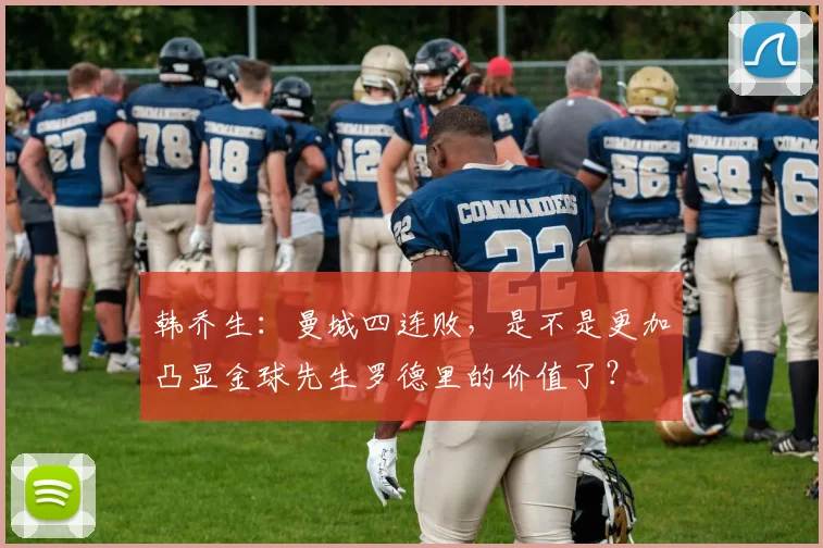 韩乔生：曼城四连败，是不是更加凸显金球先生罗德里的价值了？
