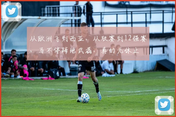 从欧洲飞到西亚，从联赛到12强赛，马不停蹄地武磊，真的无休止