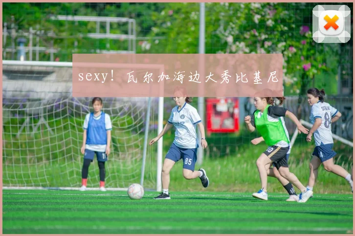 sexy！瓦尔加海边大秀比基尼