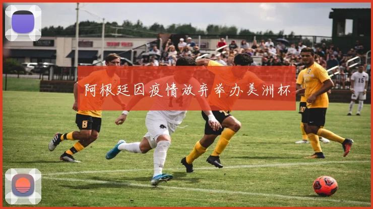 阿根廷因疫情放弃举办美洲杯