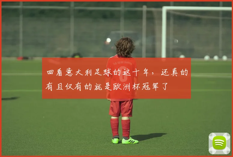 回看意大利足球的这十年，还真的有且仅有的就是欧洲杯冠军了