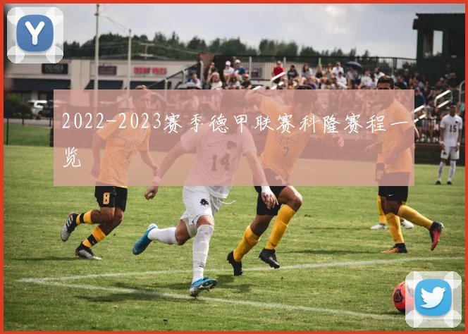2022-2023赛季德甲联赛科隆赛程一览